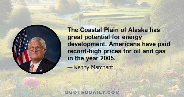 The Coastal Plain of Alaska has great potential for energy development. Americans have paid record-high prices for oil and gas in the year 2005.