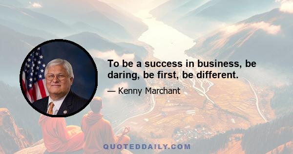 To be a success in business, be daring, be first, be different.