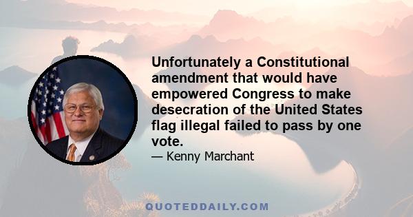 Unfortunately a Constitutional amendment that would have empowered Congress to make desecration of the United States flag illegal failed to pass by one vote.