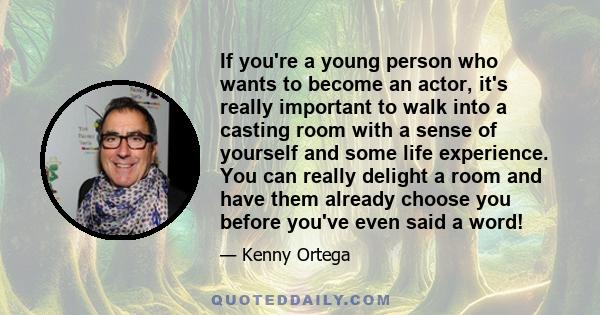 If you're a young person who wants to become an actor, it's really important to walk into a casting room with a sense of yourself and some life experience. You can really delight a room and have them already choose you