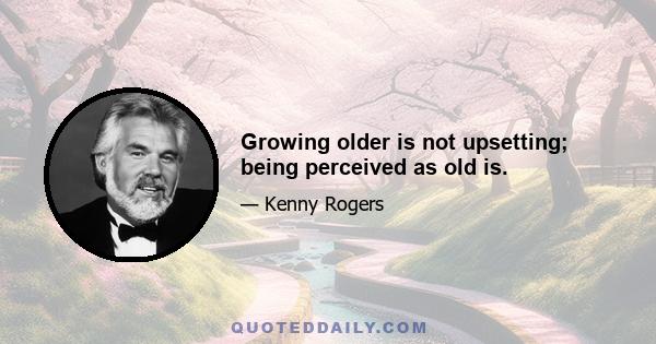 Growing older is not upsetting; being perceived as old is.