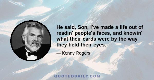 He said, Son, I've made a life out of readin' people's faces, and knowin' what their cards were by the way they held their eyes.