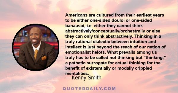 Americans are cultured from their earliest years to be either one-sided douloi or one-sided banausoi, i.e. either they cannot think abstractively/conceptually/orchestrally or else they can only think abstractively.