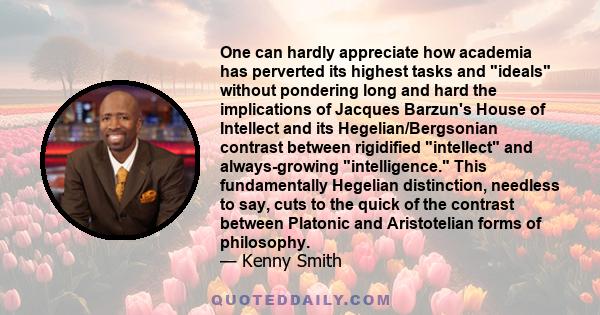 One can hardly appreciate how academia has perverted its highest tasks and ideals without pondering long and hard the implications of Jacques Barzun's House of Intellect and its Hegelian/Bergsonian contrast between