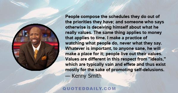 People compose the schedules they do out of the priorities they have; and someone who says otherwise is deceiving himself about what he really values. The same thing applies to money that applies to time. I make a