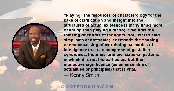 Playing the resources of characterology for the sake of clarification and insight into the structures of actual existence is many times more daunting than playing a piano; it requires the thinking of chords of thoughts, 