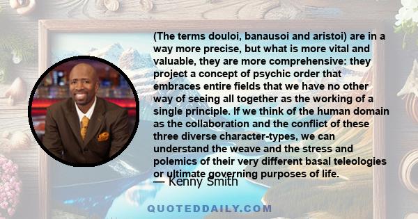 (The terms douloi, banausoi and aristoi) are in a way more precise, but what is more vital and valuable, they are more comprehensive: they project a concept of psychic order that embraces entire fields that we have no