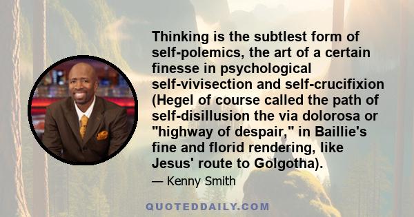 Thinking is the subtlest form of self-polemics, the art of a certain finesse in psychological self-vivisection and self-crucifixion (Hegel of course called the path of self-disillusion the via dolorosa or highway of