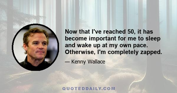 Now that I've reached 50, it has become important for me to sleep and wake up at my own pace. Otherwise, I'm completely zapped.