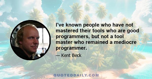 I've known people who have not mastered their tools who are good programmers, but not a tool master who remained a mediocre programmer.