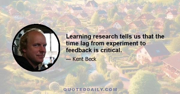 Learning research tells us that the time lag from experiment to feedback is critical.