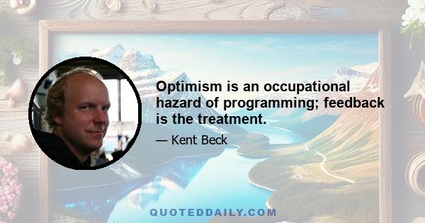 Optimism is an occupational hazard of programming; feedback is the treatment.