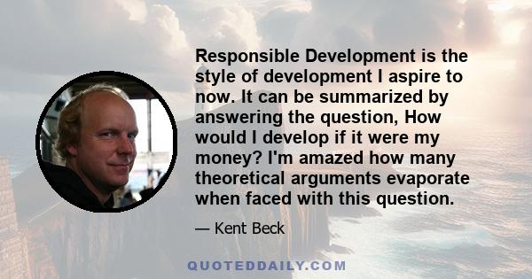 Responsible Development is the style of development I aspire to now. It can be summarized by answering the question, How would I develop if it were my money? I'm amazed how many theoretical arguments evaporate when