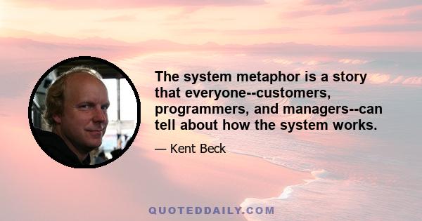 The system metaphor is a story that everyone--customers, programmers, and managers--can tell about how the system works.