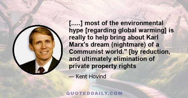 [.....] most of the environmental hype [regarding global warming] is really to help bring about Karl Marx's dream (nightmare) of a Communist world. [by reduction, and ultimately elimination of private property rights