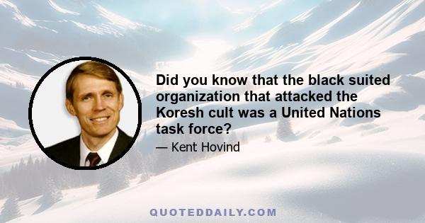 Did you know that the black suited organization that attacked the Koresh cult was a United Nations task force?