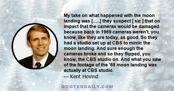 My take on what happened with the moon landing was [......] they suspect [ sic ] that on impact that the cameras would be damaged because back in 1969 cameras weren't, you know, like they are today, as good. So they had 