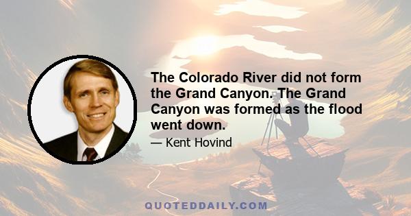 The Colorado River did not form the Grand Canyon. The Grand Canyon was formed as the flood went down.