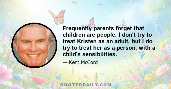 Frequently parents forget that children are people. I don't try to treat Kristen as an adult, but I do try to treat her as a person, with a child's sensibilities.