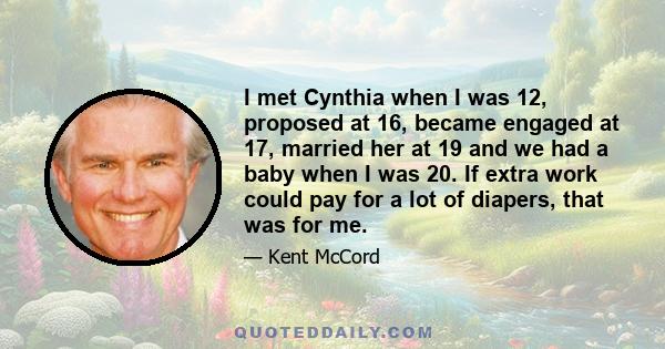 I met Cynthia when I was 12, proposed at 16, became engaged at 17, married her at 19 and we had a baby when I was 20. If extra work could pay for a lot of diapers, that was for me.