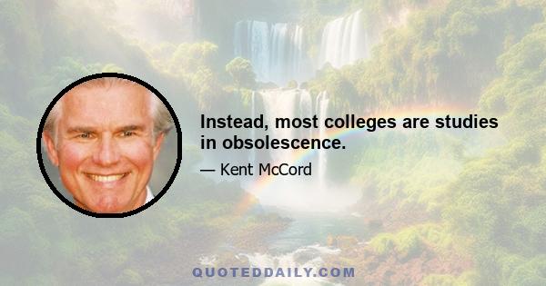 Instead, most colleges are studies in obsolescence.