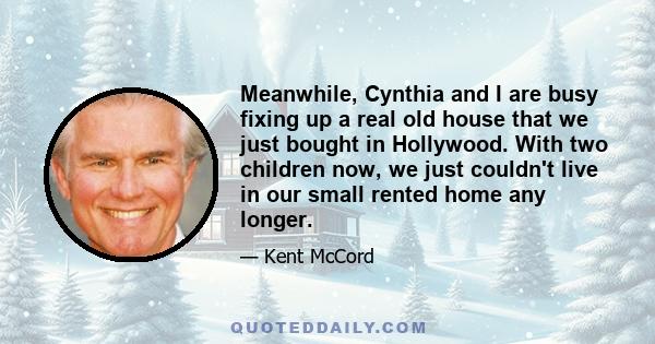 Meanwhile, Cynthia and I are busy fixing up a real old house that we just bought in Hollywood. With two children now, we just couldn't live in our small rented home any longer.