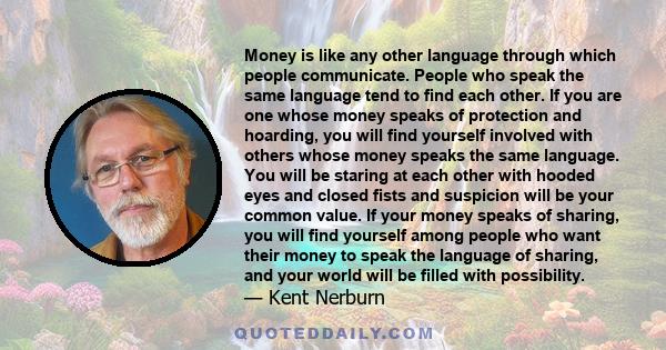 Money is like any other language through which people communicate. People who speak the same language tend to find each other. If you are one whose money speaks of protection and hoarding, you will find yourself