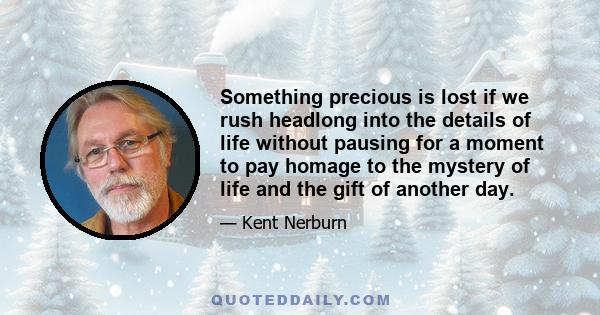 Something precious is lost if we rush headlong into the details of life without pausing for a moment to pay homage to the mystery of life and the gift of another day.