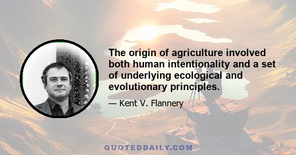 The origin of agriculture involved both human intentionality and a set of underlying ecological and evolutionary principles.