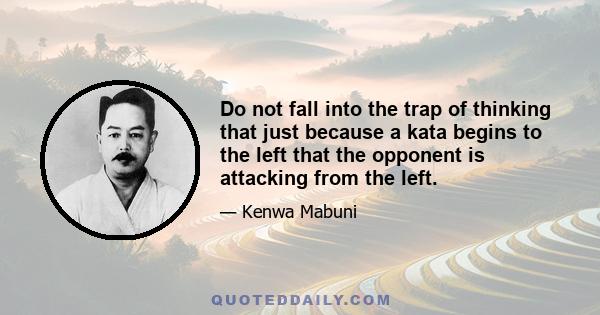 Do not fall into the trap of thinking that just because a kata begins to the left that the opponent is attacking from the left.