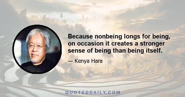 Because nonbeing longs for being, on occasion it creates a stronger sense of being than being itself.