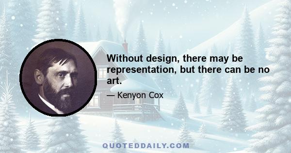 Without design, there may be representation, but there can be no art.