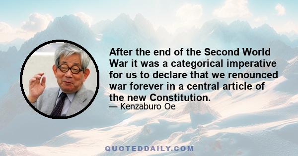 After the end of the Second World War it was a categorical imperative for us to declare that we renounced war forever in a central article of the new Constitution.