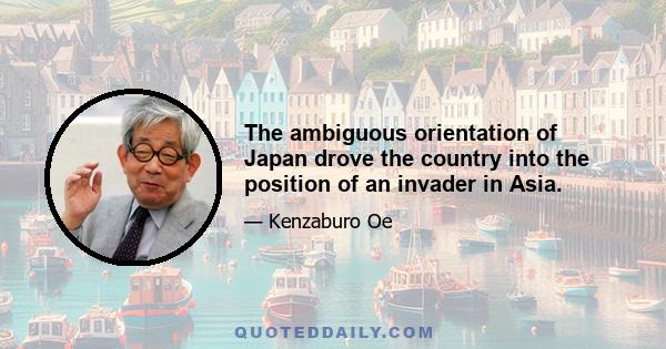 The ambiguous orientation of Japan drove the country into the position of an invader in Asia.