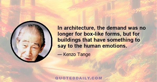 In architecture, the demand was no longer for box-like forms, but for buildings that have something to say to the human emotions.