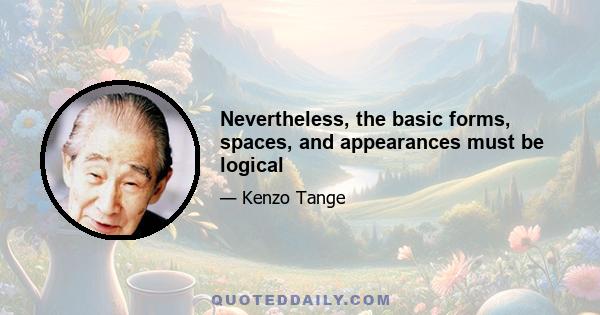 Nevertheless, the basic forms, spaces, and appearances must be logical