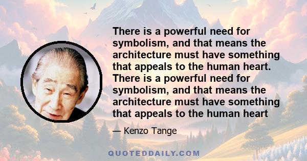 There is a powerful need for symbolism, and that means the architecture must have something that appeals to the human heart. There is a powerful need for symbolism, and that means the architecture must have something