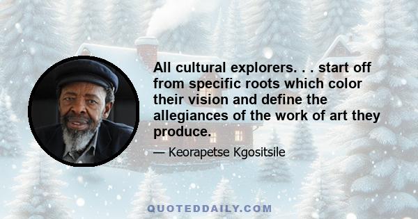 All cultural explorers. . . start off from specific roots which color their vision and define the allegiances of the work of art they produce.