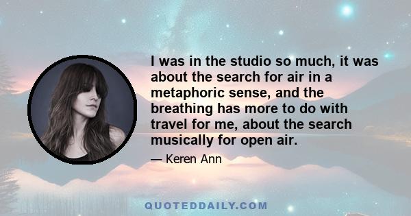 I was in the studio so much, it was about the search for air in a metaphoric sense, and the breathing has more to do with travel for me, about the search musically for open air.