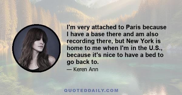 I'm very attached to Paris because I have a base there and am also recording there, but New York is home to me when I'm in the U.S., because it's nice to have a bed to go back to.