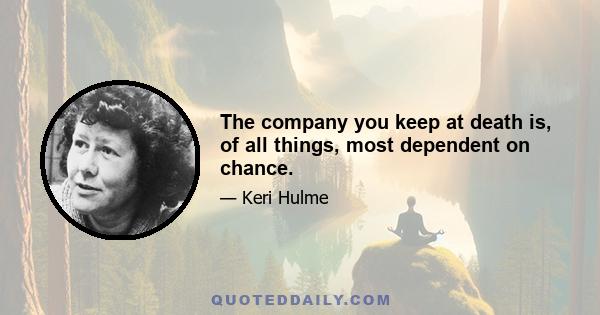 The company you keep at death is, of all things, most dependent on chance.