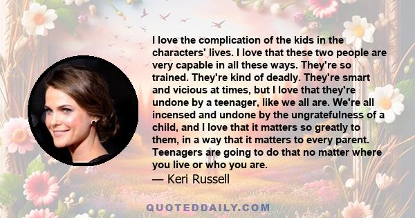 I love the complication of the kids in the characters' lives. I love that these two people are very capable in all these ways. They're so trained. They're kind of deadly. They're smart and vicious at times, but I love