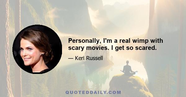 Personally, I'm a real wimp with scary movies. I get so scared.