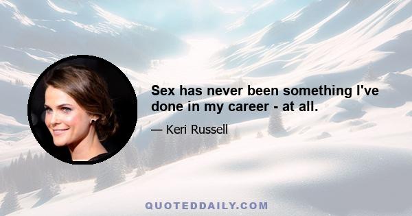 Sex has never been something I've done in my career - at all.