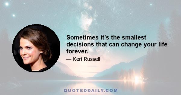 Sometimes it's the smallest decisions that can change your life forever.