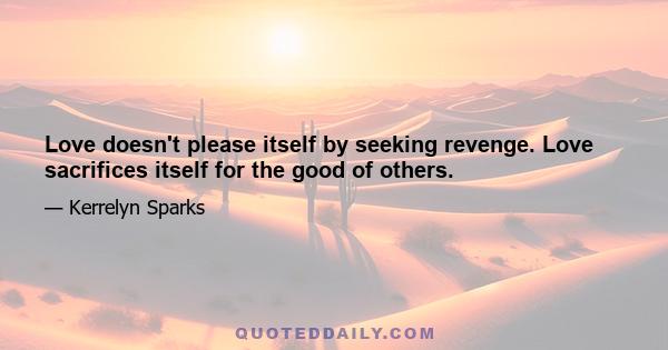 Love doesn't please itself by seeking revenge. Love sacrifices itself for the good of others.