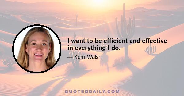 I want to be efficient and effective in everything I do.