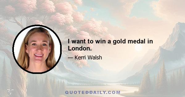 I want to win a gold medal in London.