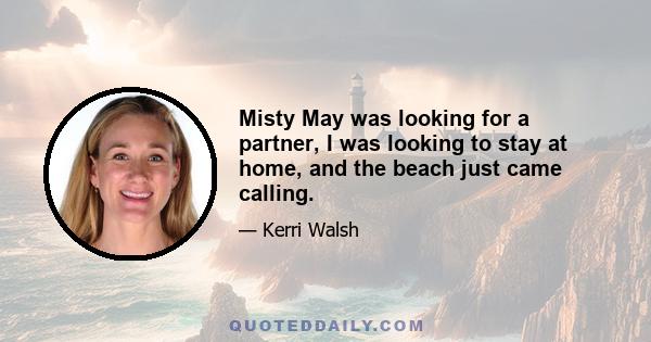 Misty May was looking for a partner, I was looking to stay at home, and the beach just came calling.