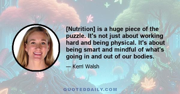 [Nutrition] is a huge piece of the puzzle. It's not just about working hard and being physical. It's about being smart and mindful of what's going in and out of our bodies.